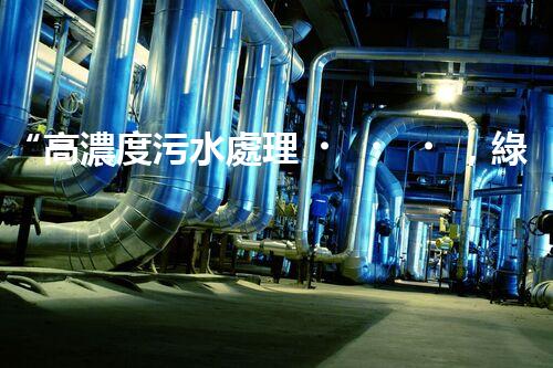“高濃度污水處理，綠色環(huán)保新篇章”